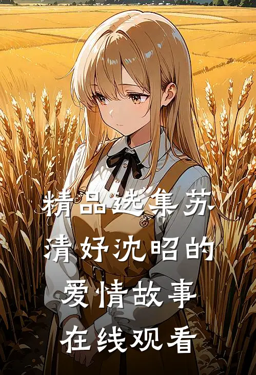 精品选集苏清妤沈昭的爱情故事在线观看