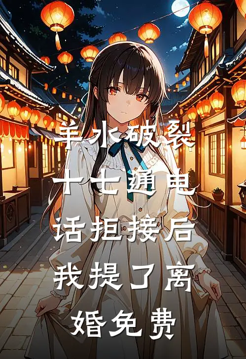 羊水破裂十七通电话拒接后，我提了离婚免费