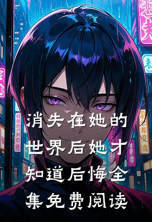 消失在她的世界后她才知道后悔 全集免费阅读