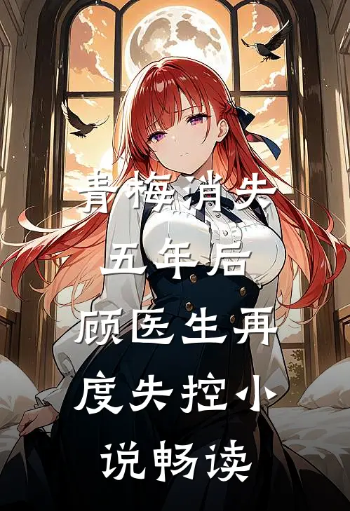 青梅消失五年后，顾医生再度失控小说畅读