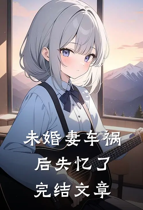 未婚妻车祸后失忆了完结文章