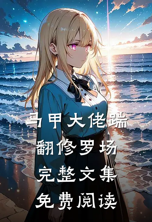 马甲大佬踹翻修罗场完整文集免费阅读