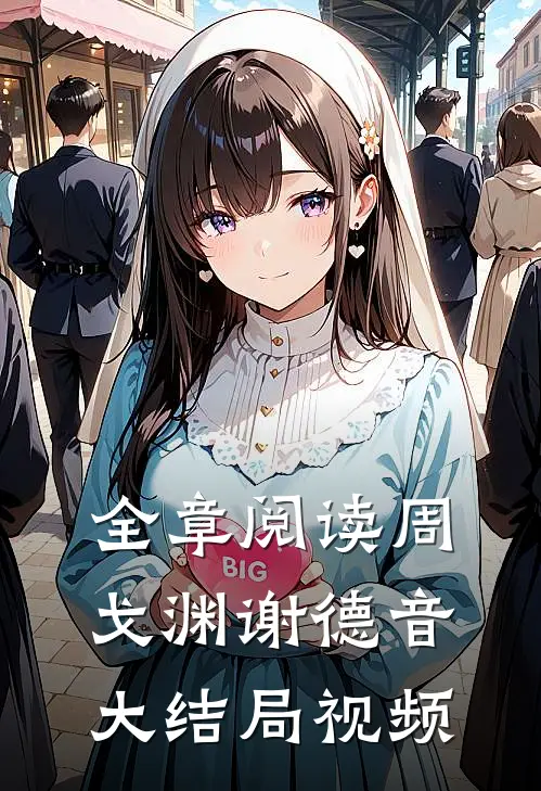 全章阅读周戈渊谢德音大结局视频