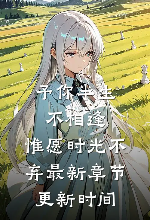 予你半生不相逢,惟愿时光不弃最新章节更新时间