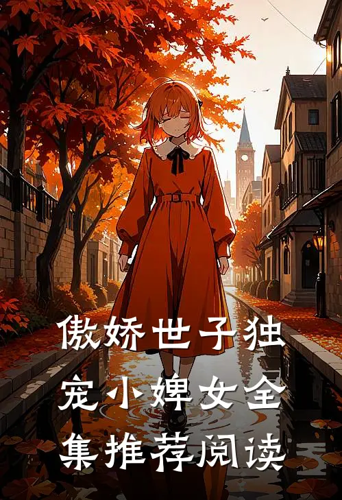 傲娇世子独宠小婢女全集推荐阅读