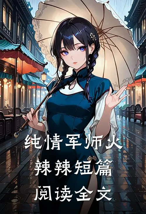 纯情军师火辣辣短篇阅读全文