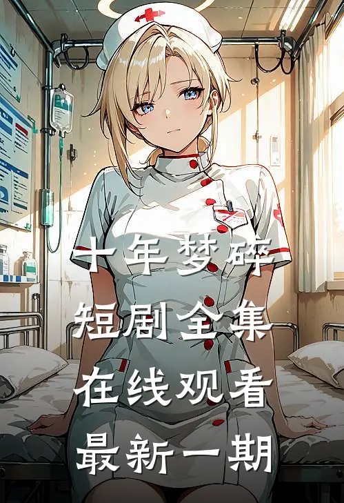 十年梦碎短剧全集在线观看最新一期