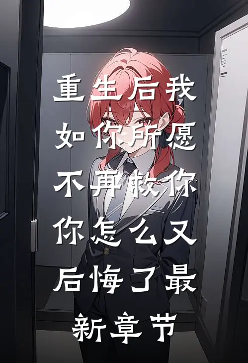 重生后我如你所愿不再救你，你怎么又后悔了最新章节