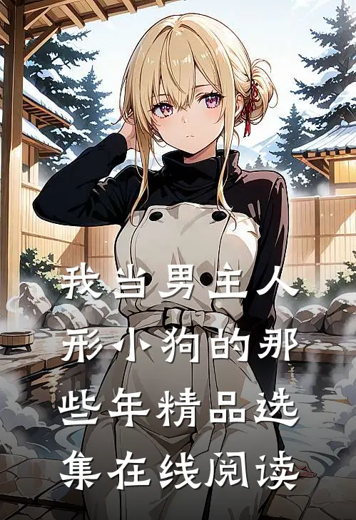 我当男主人形小狗的那些年精品选集在线阅读