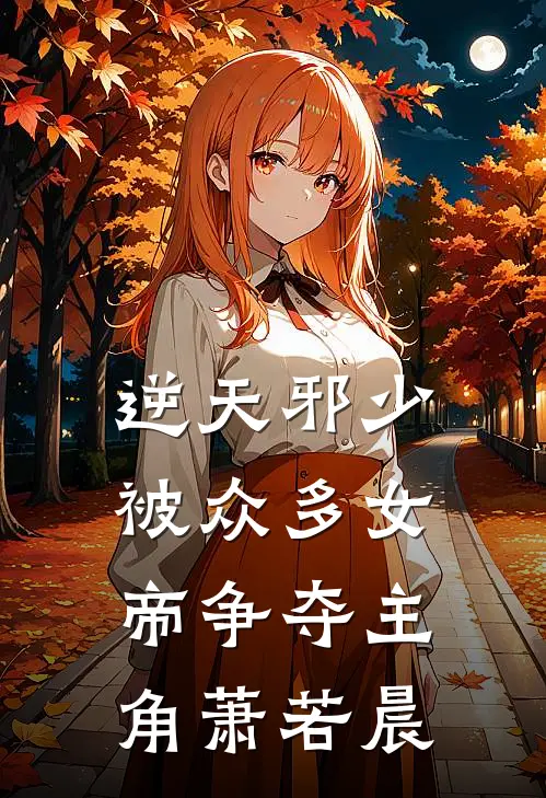 逆天邪少被众多女帝争夺 - 主角萧若晨