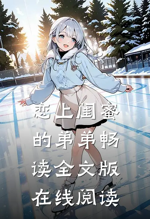 恋上闺蜜的弟弟畅读全文版在线阅读