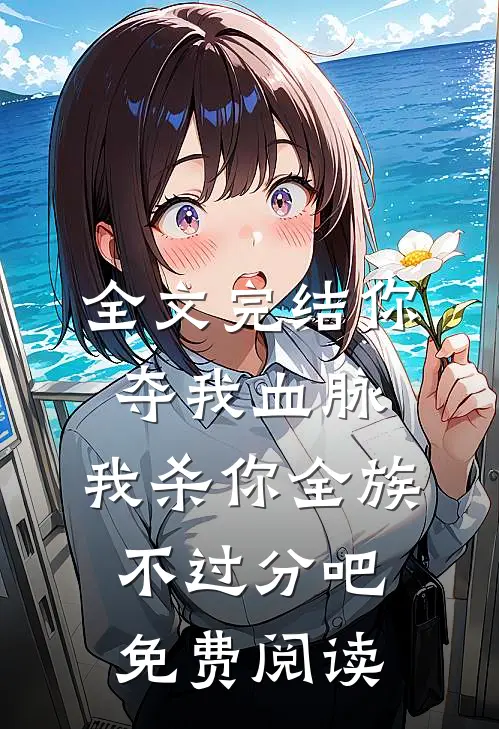 全文完结你夺我血脉,我杀你全族不过分吧免费阅读