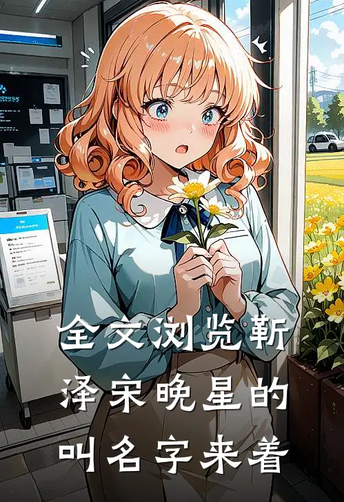 全文浏览靳泽宋晚星的叫名字来着