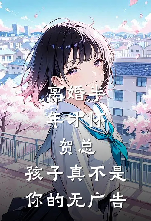 离婚半年才怀，贺总，孩子真不是你的无广告