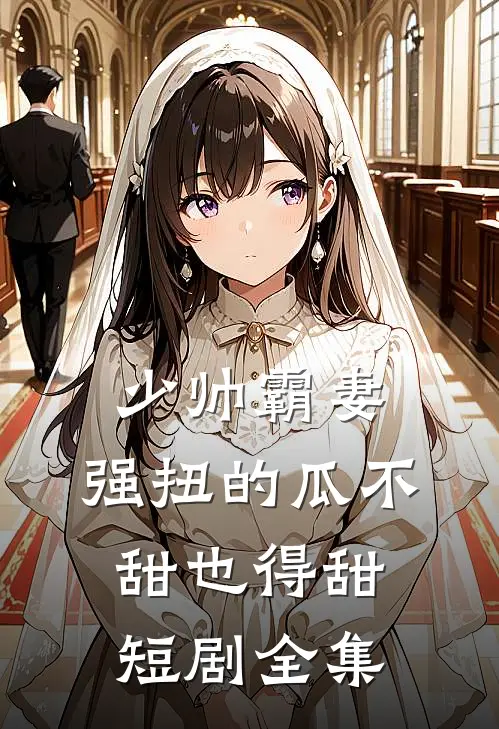 少帅霸妻,强扭的瓜不甜也得甜短剧全集