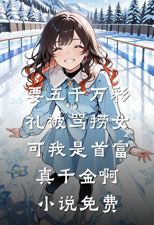 要五千万彩礼被骂捞女，可我是首富真千金啊小说免费
