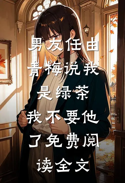 男友任由青梅说我是绿茶，我不要他了免费阅读全文