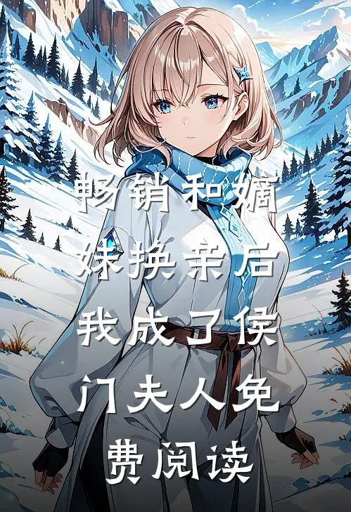 畅销和嫡妹换亲后,我成了侯门夫人免费阅读