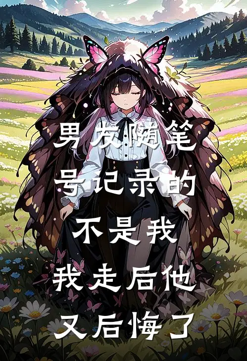 男友随笔号记录的不是我，我走后他又后悔了