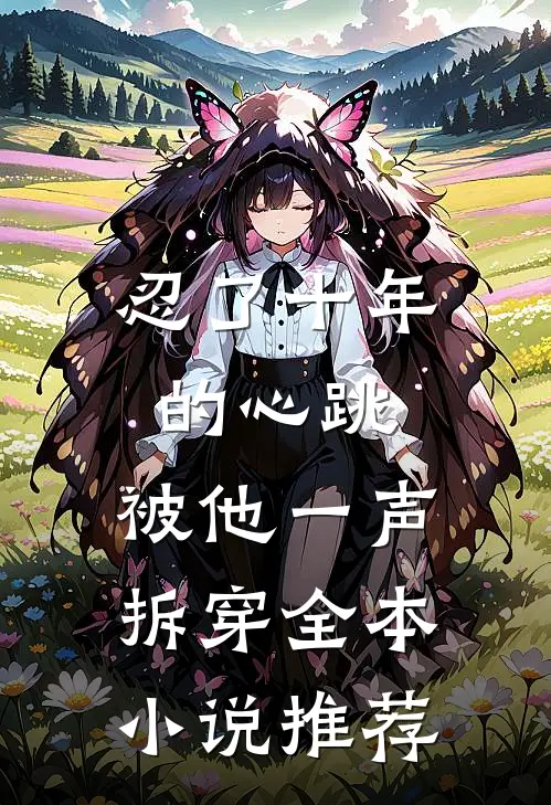忍了十年的心跳,被他一声拆穿全本推荐完结