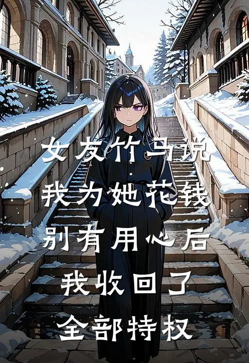 女友竹马说我为她花钱别有用心后，我收回了全部特权