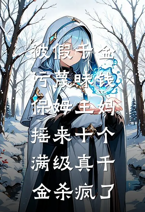 被假千金污蔑昧钱，保姆王妈摇来十个满级真千金杀疯了