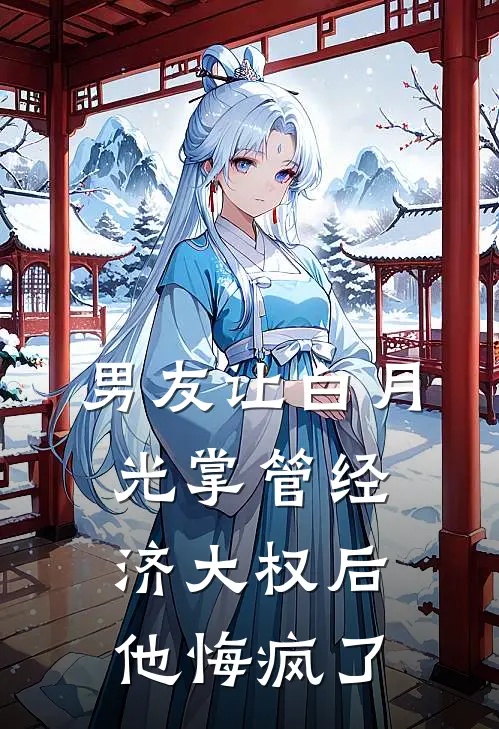 男友让白月光掌管经济大权后，他悔疯了