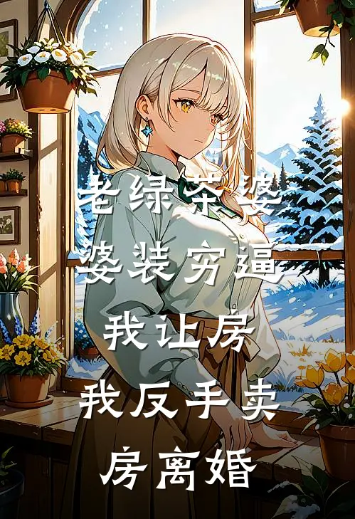 老绿茶婆婆装穷逼我让房，我反手卖房离婚