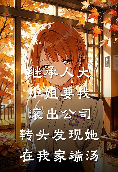 继承人大小姐要我滚出公司，转头发现她在我家端汤