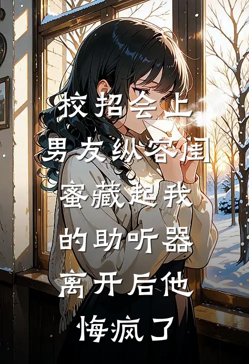 校招会上，男友纵容闺蜜藏起我的助听器，离开后他悔疯了