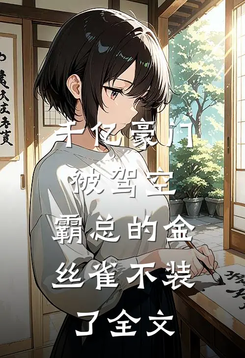 千亿豪门被驾空,霸总的金丝雀不装了全文免费阅读