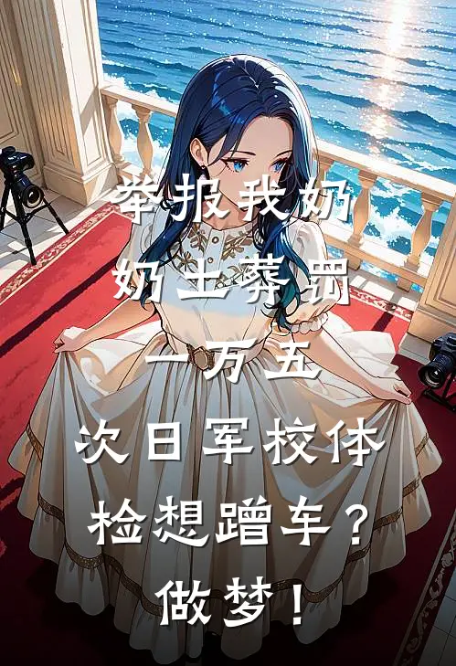 举报我奶奶土葬罚一万五,次日军校体检想蹭车?做梦!txt