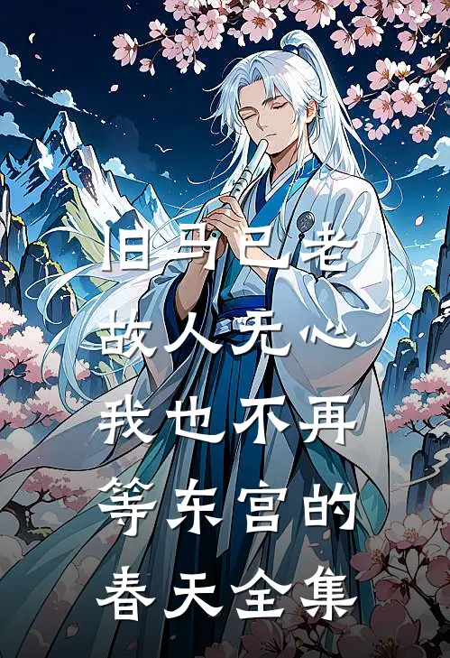 旧马已老，故人无心，我也不再等东宫的春天全集