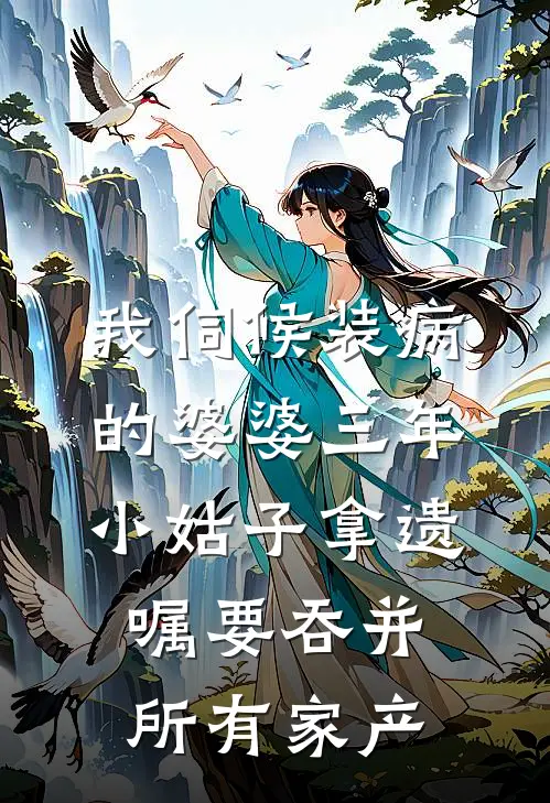 我伺候装病的婆婆三年，小姑子拿遗嘱要吞并所有家产