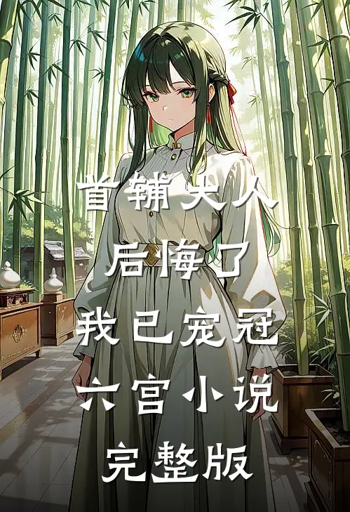 首辅大人后悔了，我已宠冠六宫小说完整版