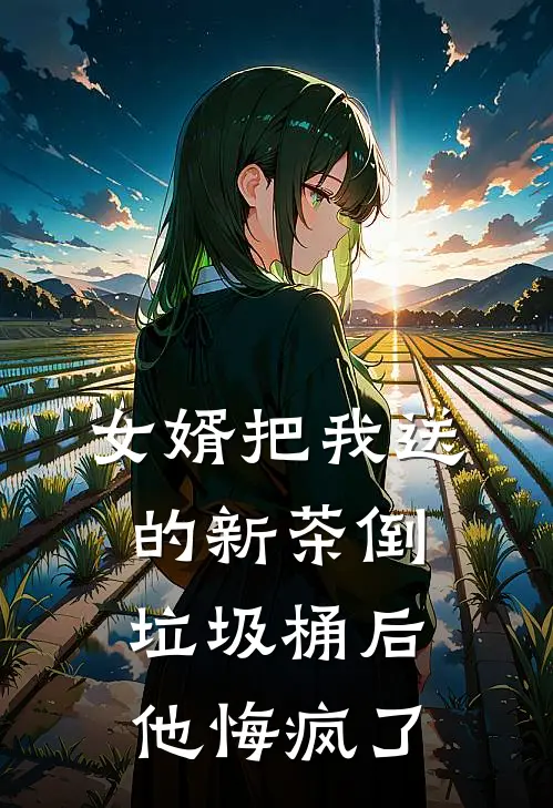 女婿把我送的新茶倒垃圾桶后，他悔疯了