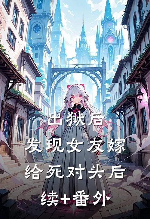 出狱后，发现女友嫁给死对头后续+番外