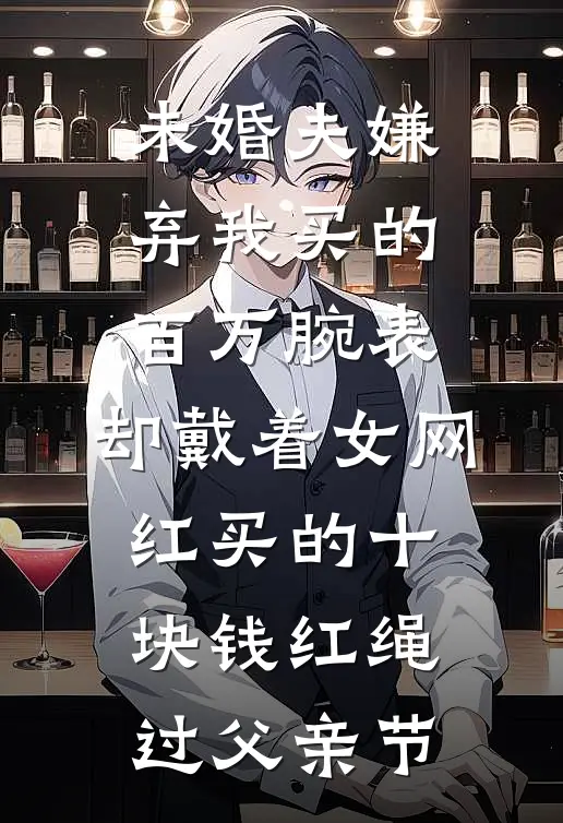 未婚夫嫌弃我买的百万腕表，却戴着女网红买的十块钱红绳过父亲节