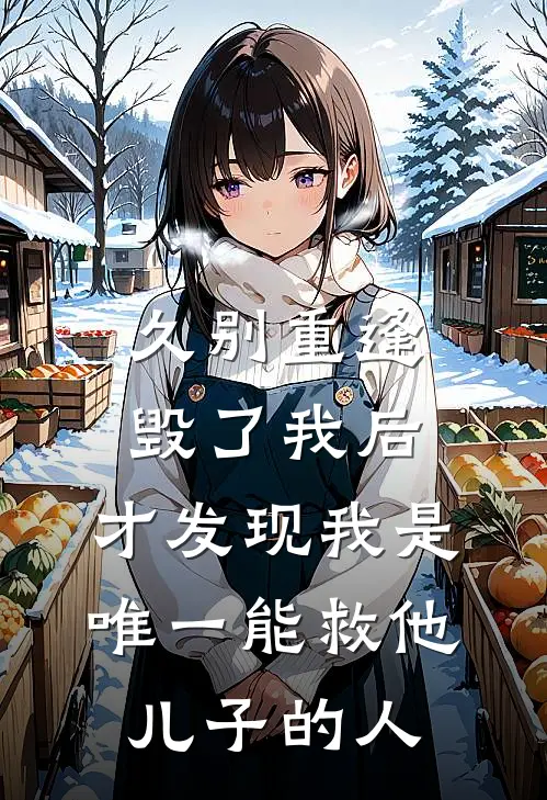 久别重逢毁了我后，才发现我是唯一能救他儿子的人
