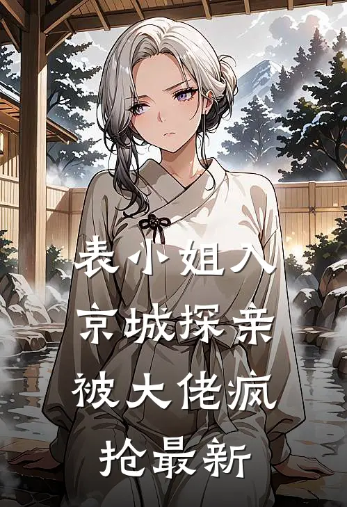 表小姐入京城探亲，被大佬疯抢最新