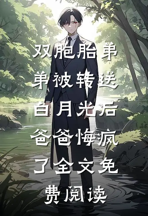双胞胎弟弟被转送白月光后，爸爸悔疯了全文免费阅读