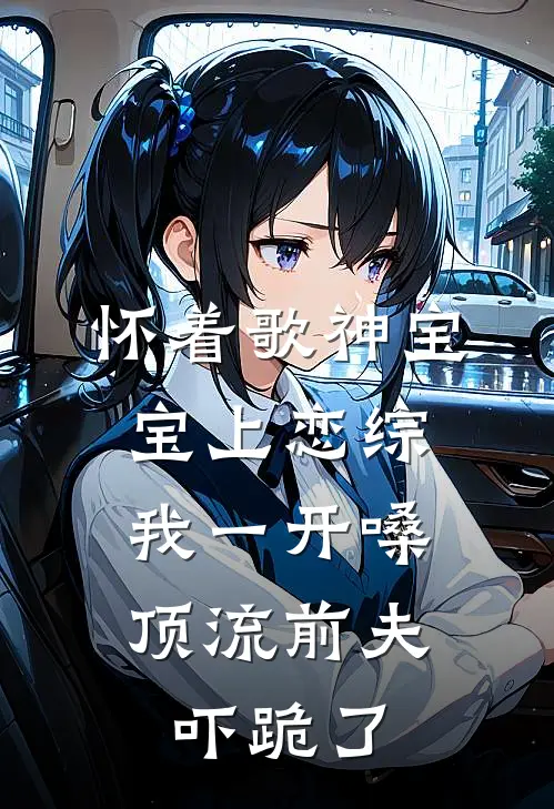 怀着歌神宝宝上恋综，我一开嗓顶流前夫吓跪了