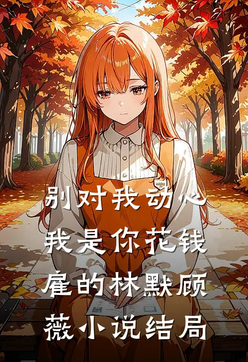 别对我动心，我是你花钱雇的林默顾薇小说结局