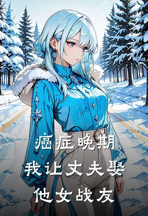 癌症晚期，我让丈夫娶他女战友