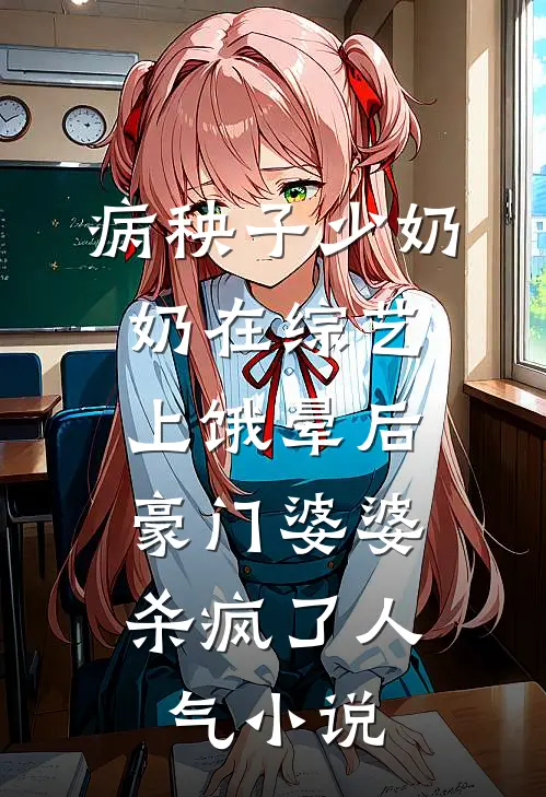 病秧子少奶奶在综艺上饿晕后，豪门婆婆杀疯了人气小说