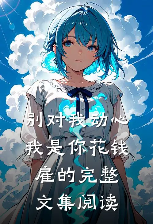 别对我动心，我是你花钱雇的完整文集阅读