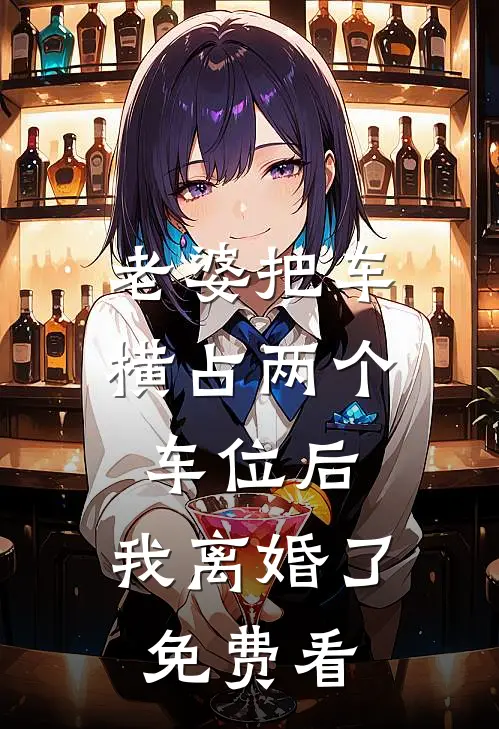 老婆把车横占两个车位后，我离婚了免费看