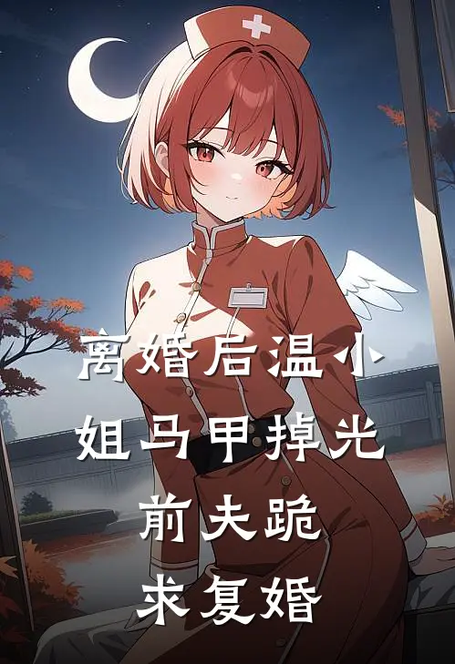 离婚后温小姐马甲掉光，前夫跪求复婚