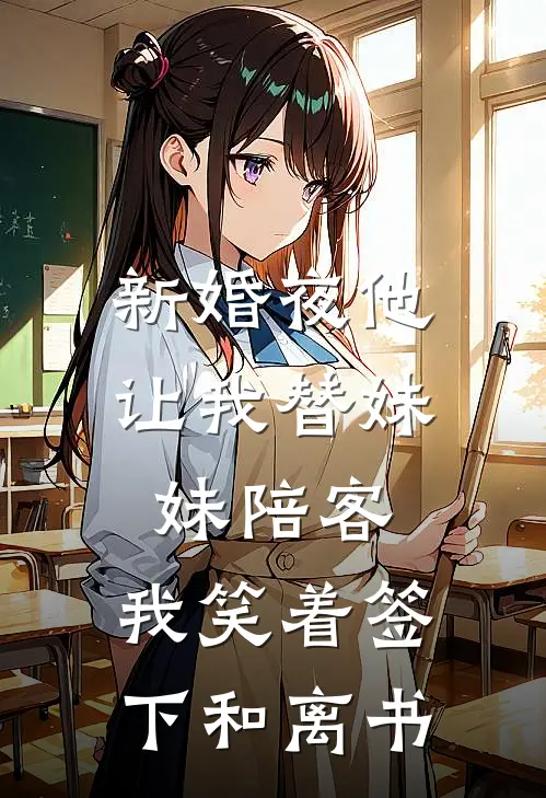 新婚夜他让我替妹妹陪客，我笑着签下和离书