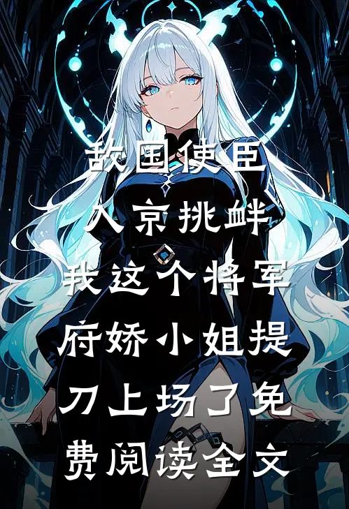 敌国使臣入京挑衅，我这个将军府娇小姐提刀上场了免费阅读全文